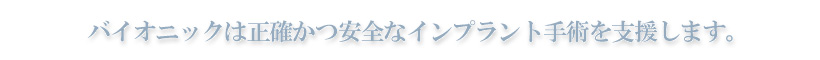 バイオニックは正確かつ安全なインプラント手術を支援します。